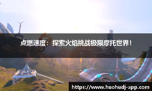 点燃速度：探索火焰挑战极限摩托世界！