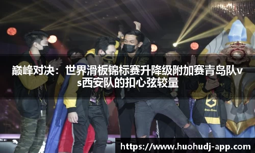 巅峰对决：世界滑板锦标赛升降级附加赛青岛队vs西安队的扣心弦较量
