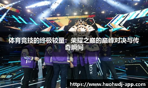 体育竞技的终极较量：荣耀之巅的巅峰对决与传奇瞬间