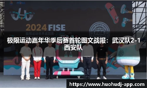 极限运动嘉年华季后赛首轮图文战报：武汉队2-1西安队