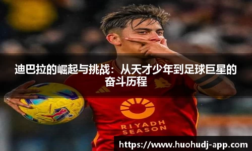迪巴拉的崛起与挑战：从天才少年到足球巨星的奋斗历程